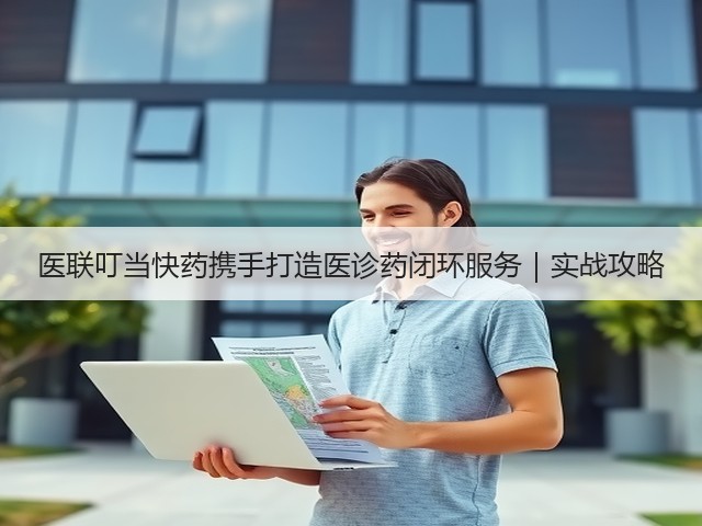 医联叮当快药携手打造医诊药闭环服务｜实战攻略(图1)
