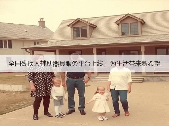 全国残疾人辅助器具服务平台上线,为生活带来新希望(图1) 全国残疾人辅助器具服务平台上线,为生活带来新希望(图1)