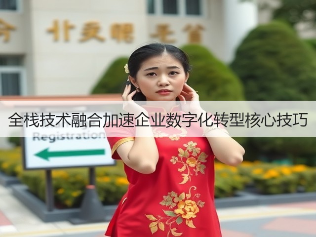 全栈技术融合加速企业数字化转型核心技巧(图1) 全栈技术融合加速企业数字化转型核心技巧(图1)