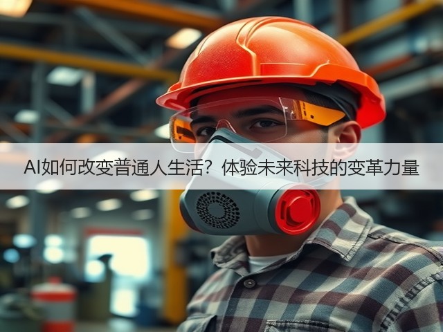 AI如何改变普通人生活?体验未来科技的变革力量(图1) AI如何改变普通人生活?体验未来科技的变革力量(图1)