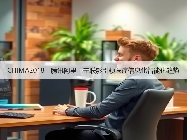 CHIMA2018：腾讯阿里卫宁联影引领医疗信息化智能化趋势(图2)