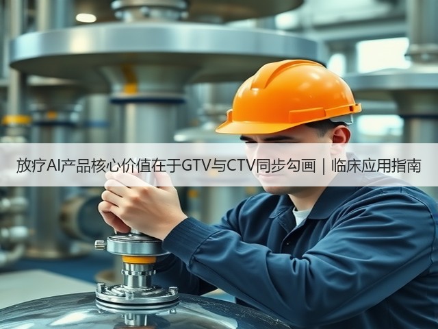 放疗AI产品核心价值在于GTV与CTV同步勾画｜临床应用指南(图3)