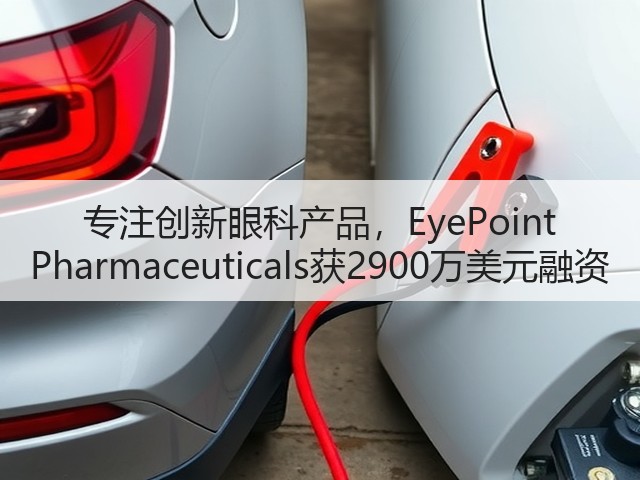 专注创新眼科产品，EyePoint Pharmaceuticals获2900万美元融资(图1)