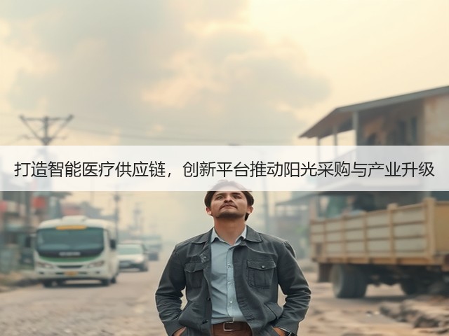 打造智能医疗供应链,创新平台推动阳光采购与产业升级(图2) 打造智能医疗供应链,创新平台推动阳光采购与产业升级(图2)