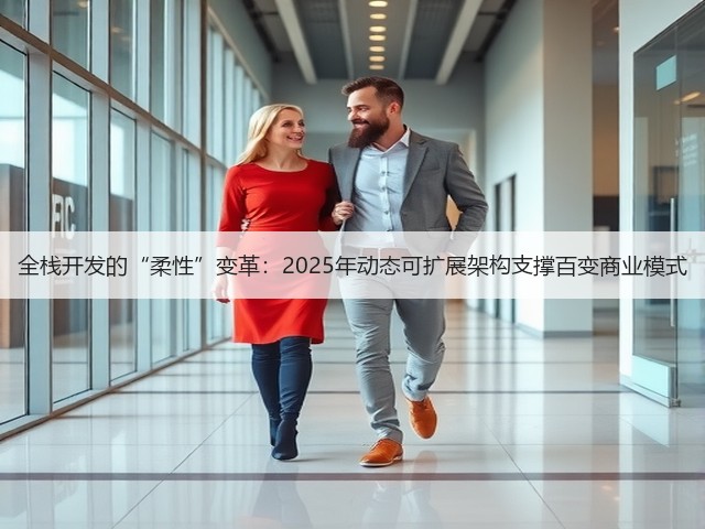 全栈开发的“柔性”变革：2025年动态可扩展架构支撑百变商业模式(图1)