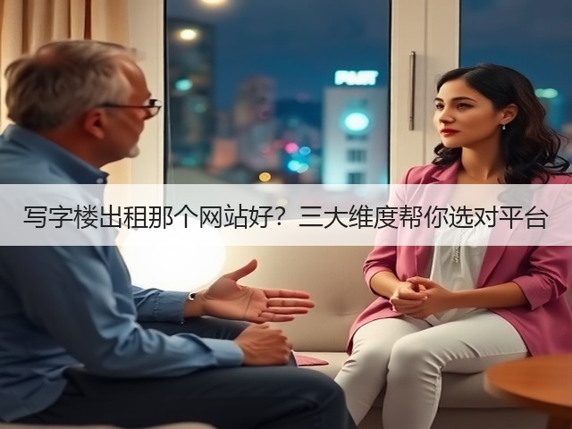 写字楼出租那个网站好？三大维度帮你选对平台(图1)