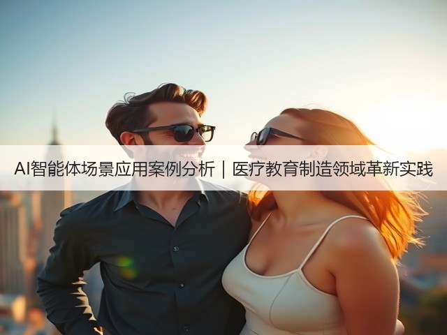 AI智能体场景应用案例分析｜医疗教育制造领域革新实践(图1)