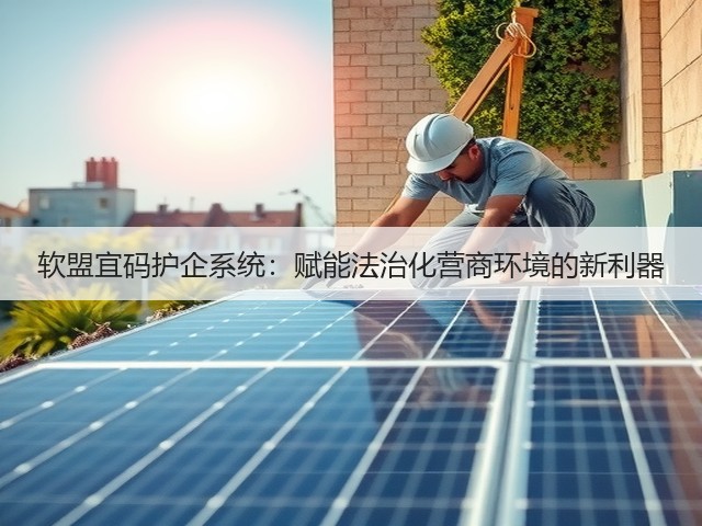 软盟宜码护企系统:赋能法治化营商环境的新利器(图3) 软盟宜码护企系统:赋能法治化营商环境的新利器(图3)