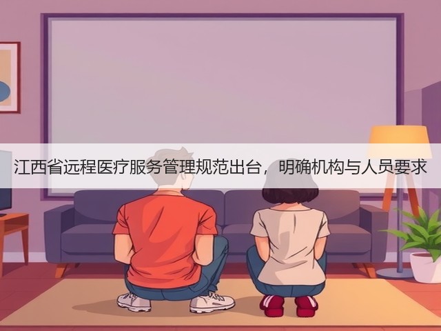 江西省远程医疗服务管理规范出台,明确机构与人员要求(图2) 江西省远程医疗服务管理规范出台,明确机构与人员要求(图2)