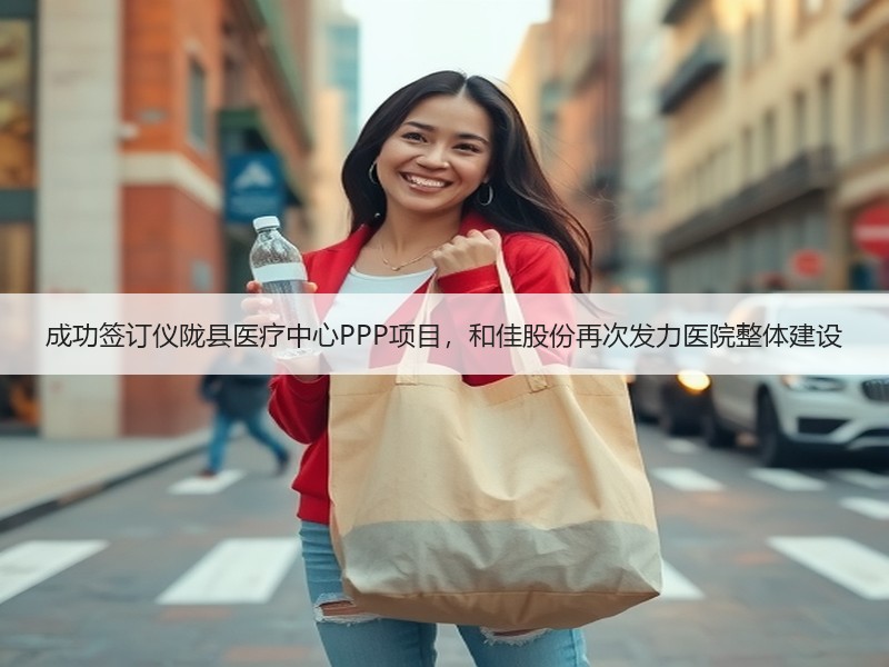 成功签订仪陇县医疗中心PPP项目，和佳股份再次发力医院整体建