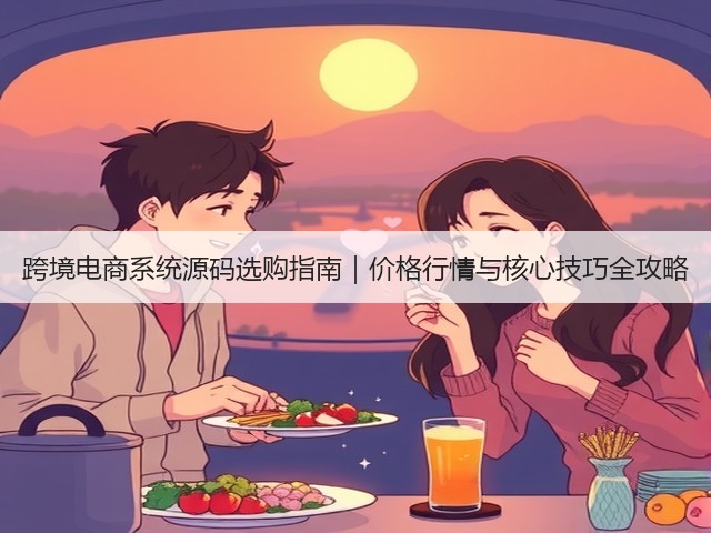 跨境电商系统源码选购指南|价格行情与核心技巧全攻略(图3) 跨境电商系统源码选购指南|价格行情与核心技巧全攻略(图3)