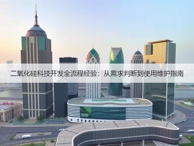 二氧化硅科技开发全流程经验：从需求判断到使用维护指南(图1)