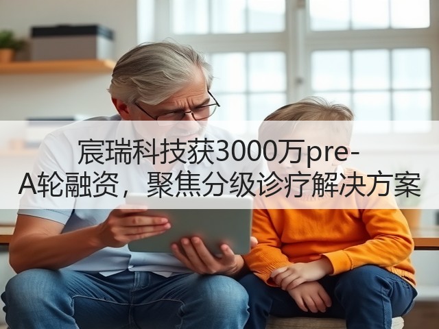 宸瑞科技获3000万pre-A轮融资，聚焦分级诊疗解决方案(图3)