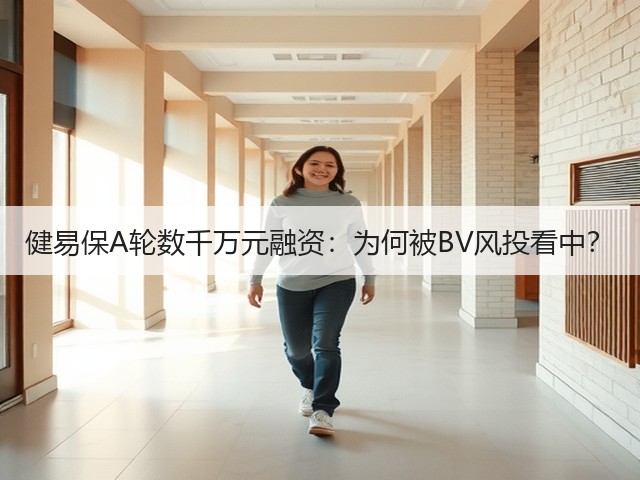 健易保A轮数千万元融资：为何被BV风投看中？(图2)