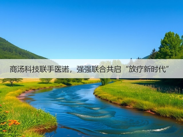 商汤科技联手医诺，强强联合共启“放疗新时代”(图2)