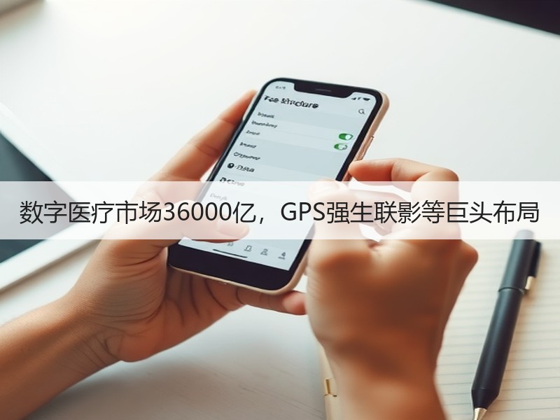 数字医疗市场36000亿，GPS强生联影等巨头布局