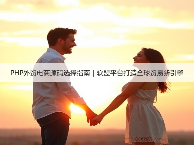 PHP外贸电商源码选择指南｜软盟平台打造全球贸易新引擎(图2)