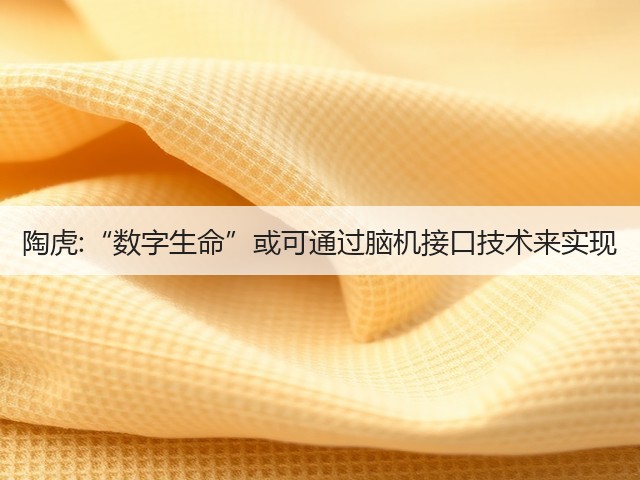陶虎:“数字生命”或可通过脑机接口技术来实现(图2)