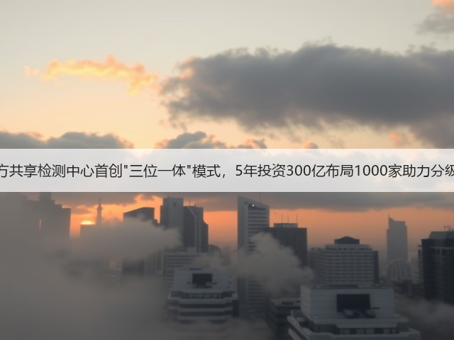 第三方共享检测中心首创三位一体模式，5年投资300亿布局1000家助力分级诊疗(图2)