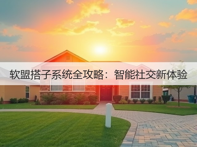 软盟搭子系统全攻略:智能社交新体验(图3) 软盟搭子系统全攻略:智能社交新体验(图3)