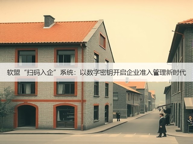 软盟“扫码入企”系统：以数字密钥开启企业准入管理新时代(图3)