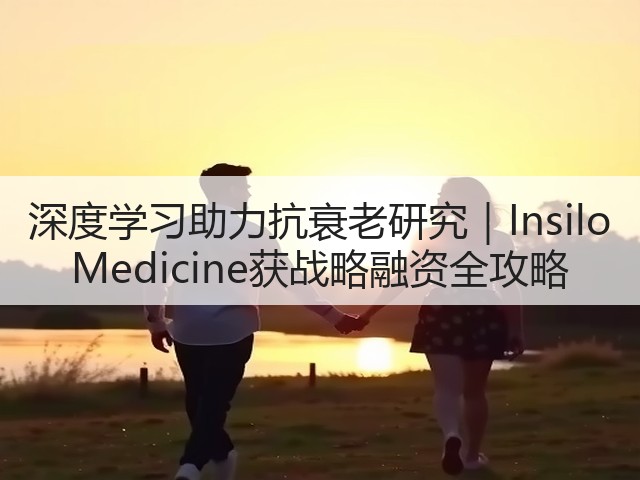 深度学习助力抗衰老研究｜Insilo Medicine获战略融资全攻略(图2)