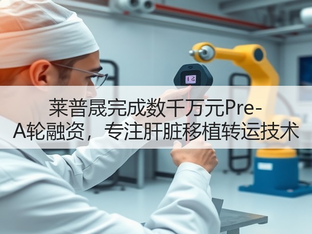 莱普晟完成数千万元Pre-A轮融资，专注肝脏移植转运技术(图2)
