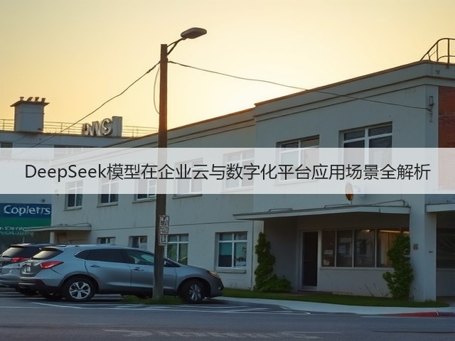 DeepSeek模型在企业云与数字化平台应用场景全解析(图1)