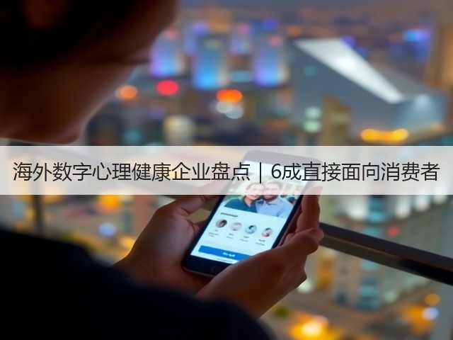 海外数字心理健康企业盘点｜6成直接面向消费者(图1)