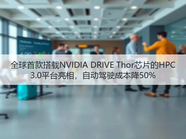 全球首款搭载NVIDIA DRIVE Thor芯片的HPC 3.0平台亮相，自动驾驶成本降50%(图3)