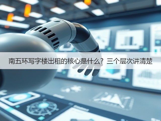 南五环写字楼出租的核心是什么？三个层次讲清楚(图1)