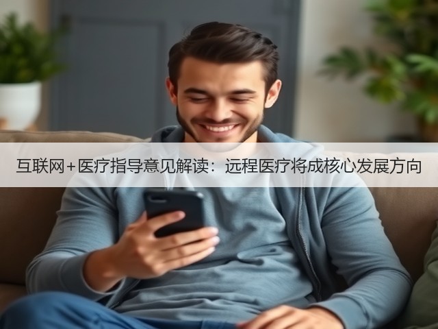 互联网+医疗指导意见解读:远程医疗将成核心发展方向(图3) 互联网+医疗指导意见解读:远程医疗将成核心发展方向(图3)