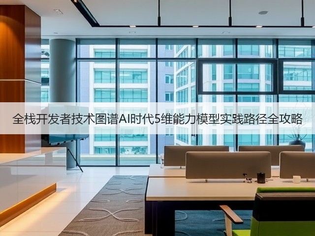 全栈开发者技术图谱AI时代5维能力模型实践路径全攻略(图2)