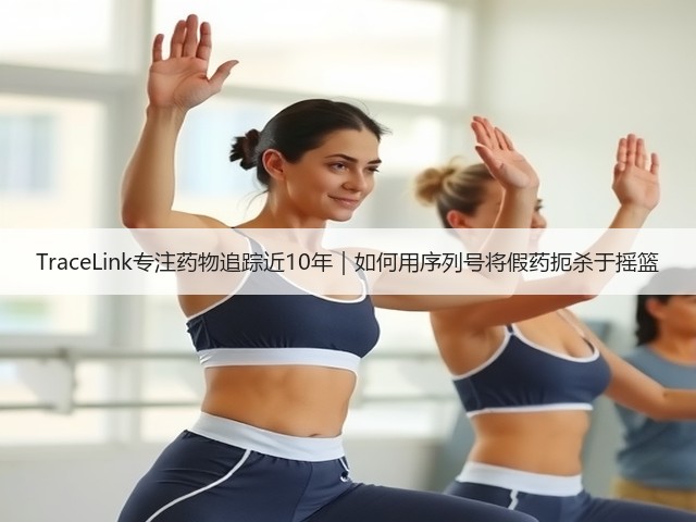 TraceLink专注药物追踪近10年｜如何用序列号将假药扼杀于摇篮(图2)