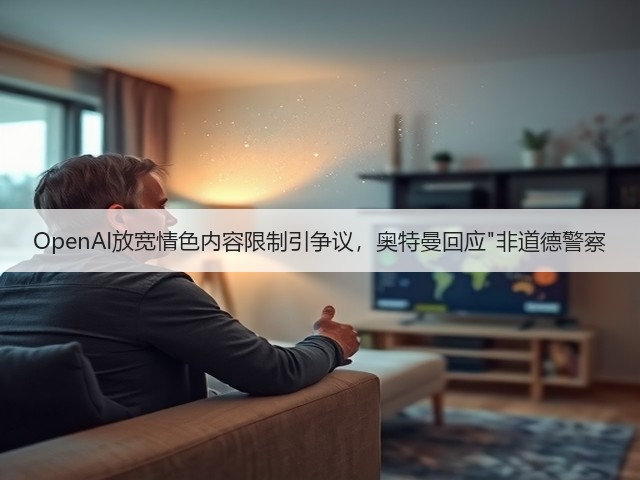 OpenAI放宽情色内容限制引争议，奥特曼回应非道德警察(图1)
