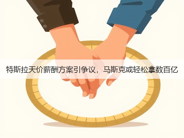 特斯拉天价薪酬方案引争议，马斯克或轻松拿数百亿(图1)