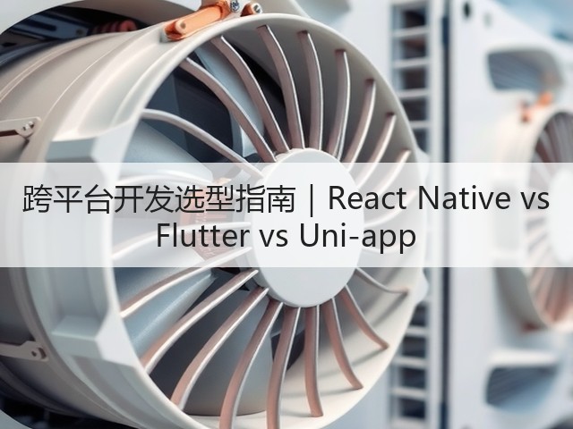 跨平台开发选型指南｜React Native vs Flutter vs Uni-app(图2)