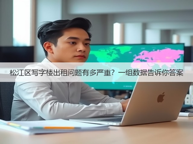 松江区写字楼出租问题有多严重？一组数据告诉你答案(图3)
