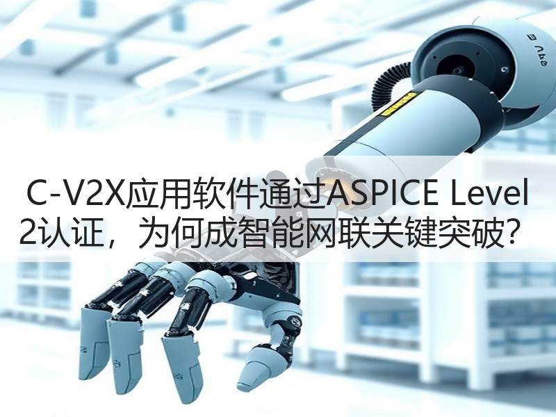 C-V2X应用软件通过ASPICE Level 2认证，为何