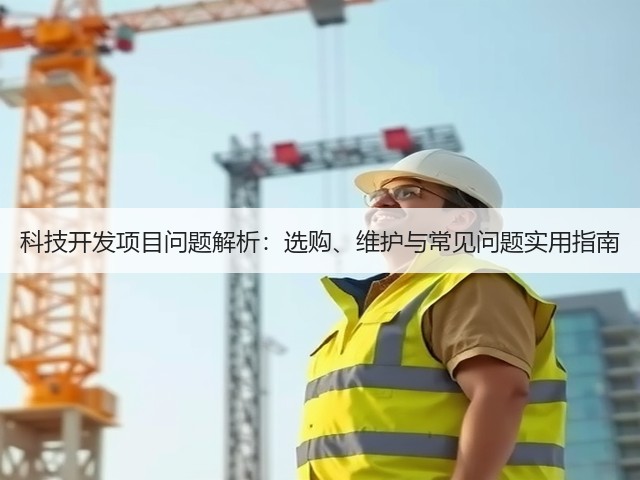 科技开发项目问题解析：选购、维护与常见问题实用指南(图2)