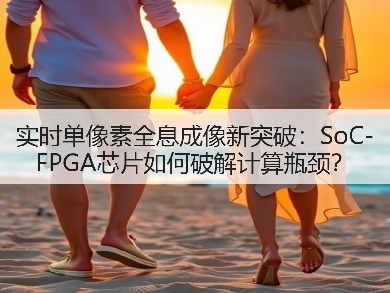 实时单像素全息成像新突破：SoC-FPGA芯片如何破解计算瓶