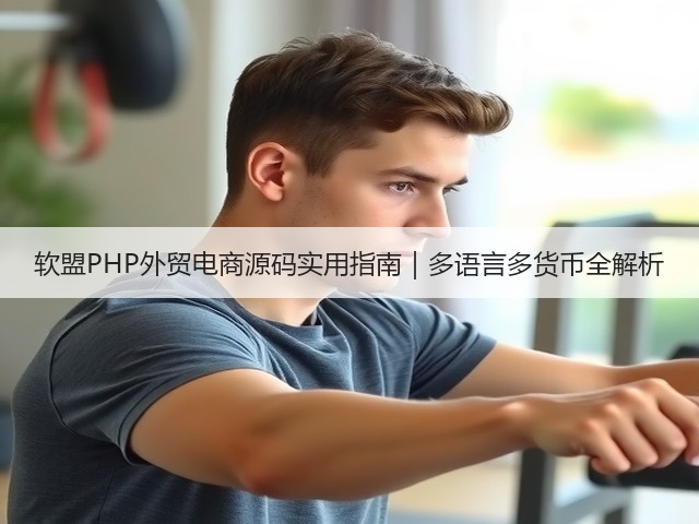 软盟PHP外贸电商源码实用指南｜多语言多货币全解析(图1)