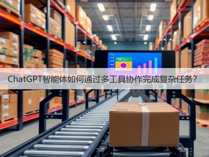 ChatGPT智能体如何通过多工具协作完成复杂任务？