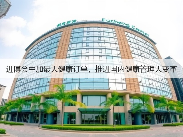 进博会中加最大健康订单，推进国内健康管理大变革(图1)
