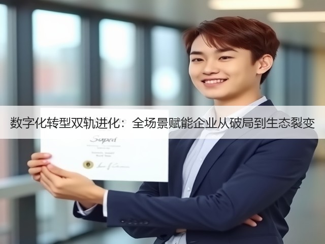 数字化转型双轨进化：全场景赋能企业从破局到生态裂变(图1)