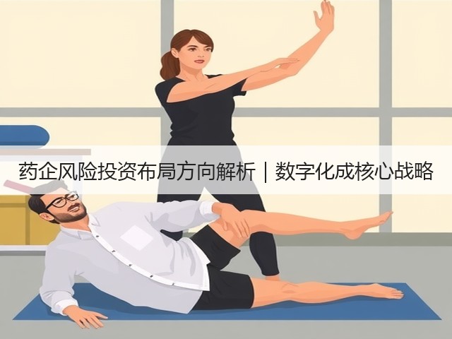 药企风险投资布局方向解析|数字化成核心战略(图2) 药企风险投资布局方向解析|数字化成核心战略(图2)