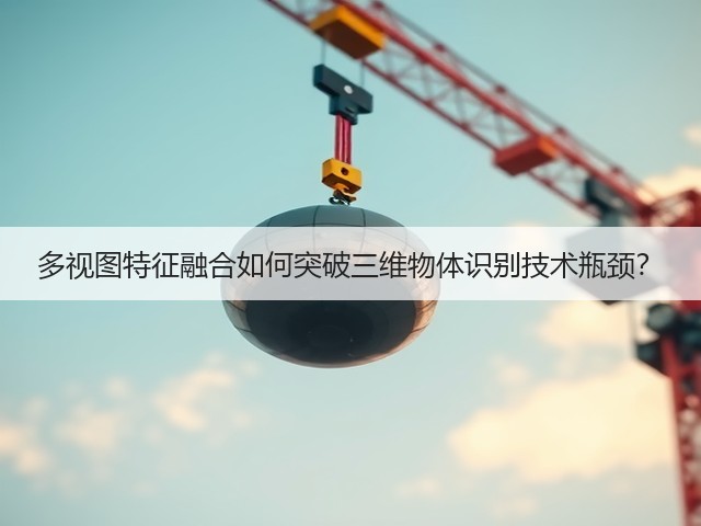 多视图特征融合如何突破三维物体识别技术瓶颈？(图2)