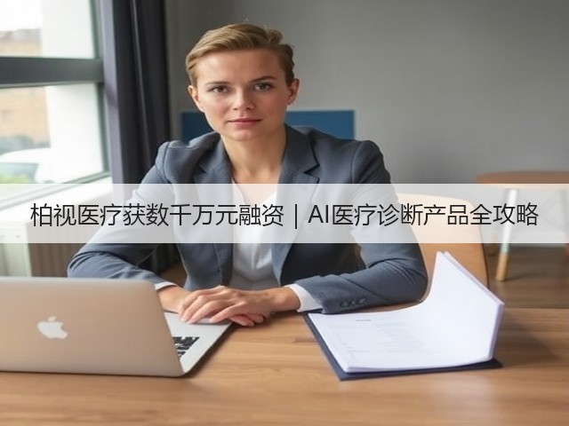 柏视医疗获数千万元融资｜AI医疗诊断产品全攻略(图2)