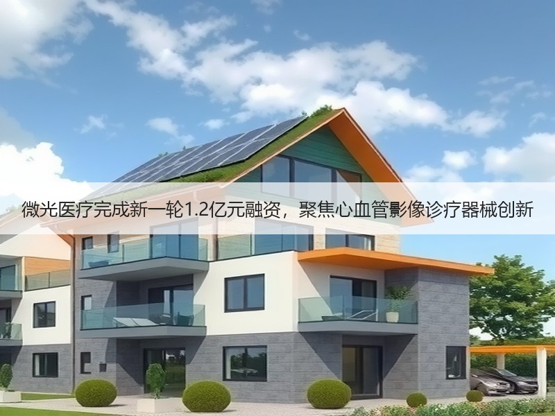微光医疗完成新一轮1.2亿元融资，聚焦心血管影像诊疗器械创新