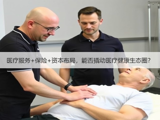 医疗服务+保险+资本布局，能否撬动医疗健康生态圈？(图2)